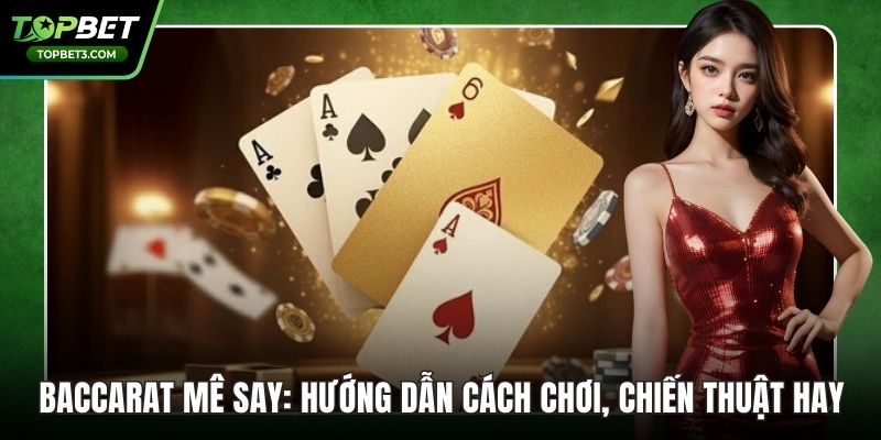 Baccarat Mê Say: Hướng Dẫn Cách Chơi, Chiến Thuật Hay