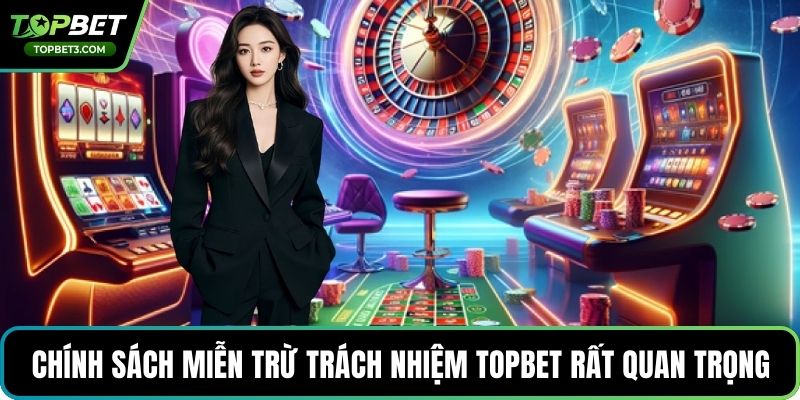 Chính sách miễn trừ trách nhiệm TOPBET rất quan trọng