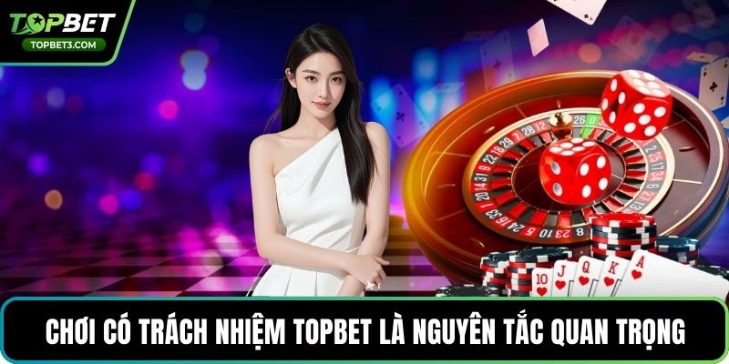 Chơi có trách nhiệm TOPBET là nguyên tắc quan trọng