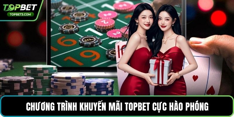 Chương trình khuyến mãi TOPBET cực hào phóng