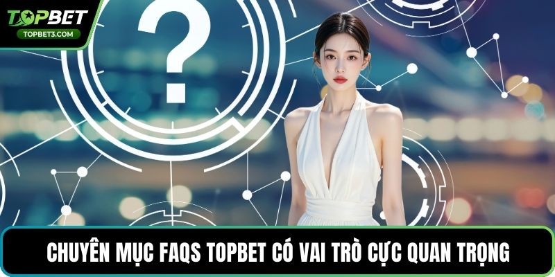 Chuyên mục FAQs TOPBET có vai trò cực quan trọng