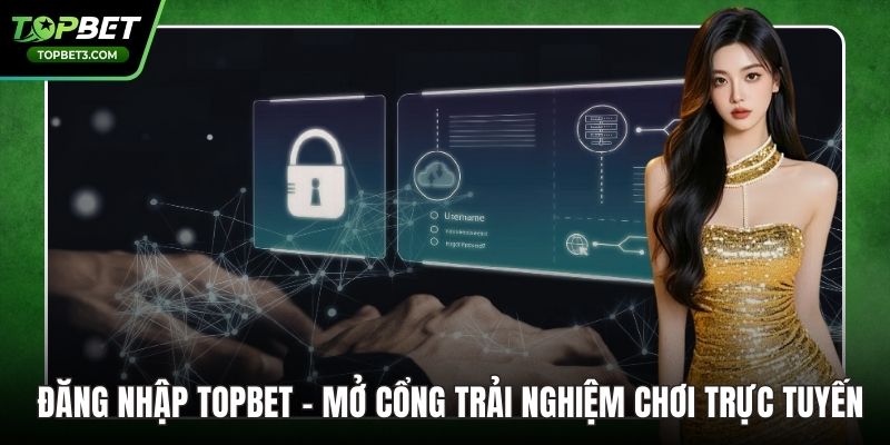 Đăng Nhập TOPBET -  Mở Cổng Trải Nghiệm Chơi Trực Tuyến