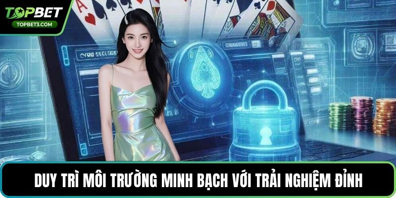 Duy trì môi trường minh bạch với trải nghiệm đỉnh