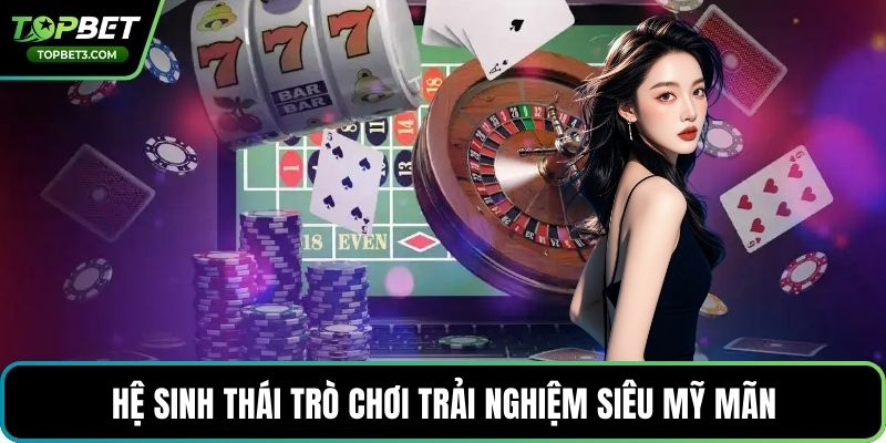 Hệ sinh thái trò chơi trải nghiệm siêu mỹ mãn