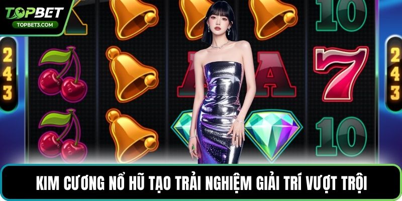 Kim cương nổ hũ tạo trải nghiệm giải trí vượt trội
