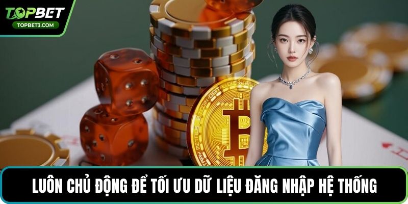 Luôn chủ động để tối ưu dữ liệu đăng nhập hệ thống