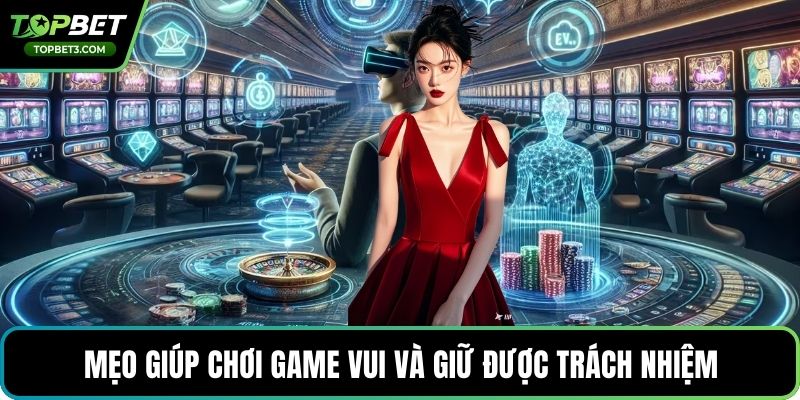 Mẹo giúp chơi game vui và giữ được trách nhiệm