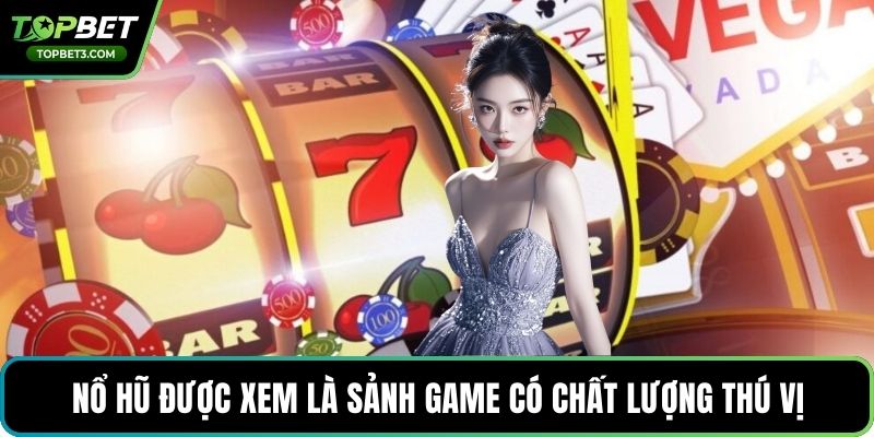 Nổ hũ được xem là sảnh game có chất lượng thú vị