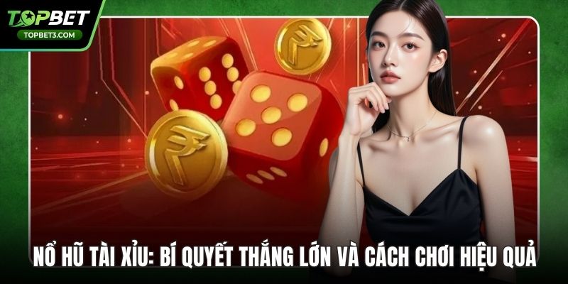 Nổ Hũ Tài Xỉu: Bí Quyết Thắng Lớn Và Cách Chơi Hiệu Quả
