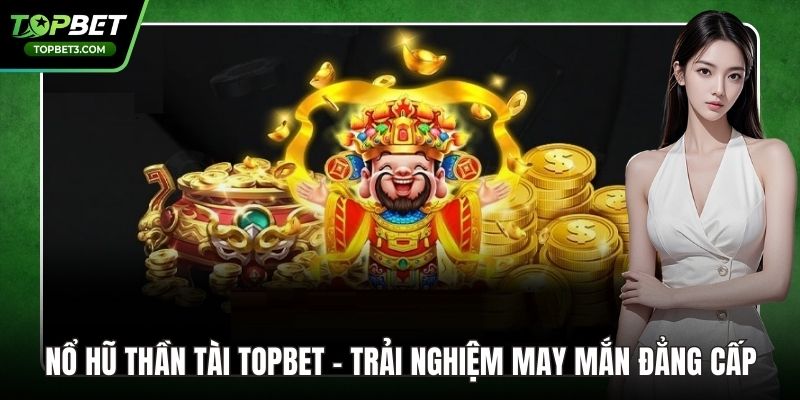 Nổ Hũ Thần Tài TOPBET - Trải Nghiệm May Mắn Đẳng Cấp