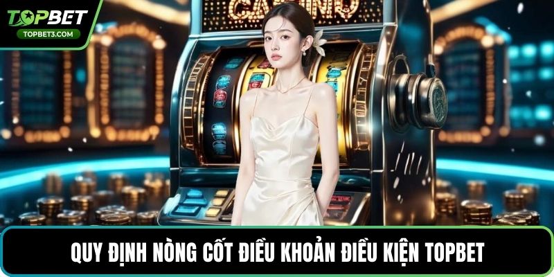 Quy định nòng cốt điều khoản điều kiện TOPBET