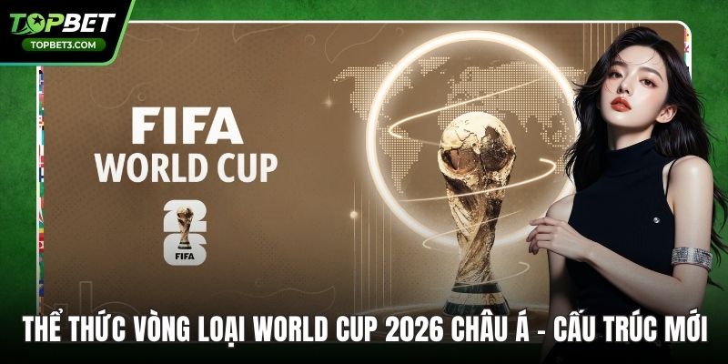 Thể Thức Vòng Loại World Cup 2026 Châu Á - Cấu Trúc Mới