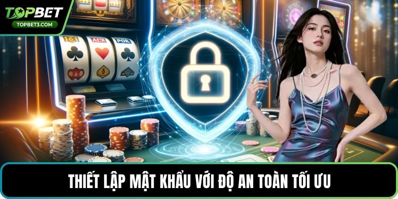 Thiết lập mật khẩu với độ an toàn tối ưu