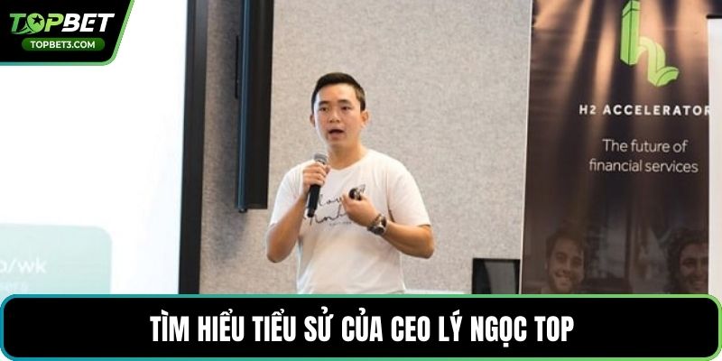 Tìm hiểu tiểu sử của CEO Lý Ngọc Top